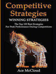 Title: Competitive Strategy: Winning Strategies: The Top 100 Best Strategies For Peak Performance During Competitions, Author: Ace McCloud