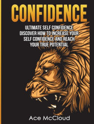 Title: Confidence: Ultimate Self Confidence: Discover How To Increase Your Self Confidence And Reach Your True Potential, Author: Ace McCloud