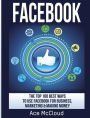 Facebook: The Top 100 Best Ways To Use Facebook For Business, Marketing, & Making Money