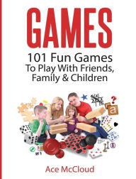 Title: Games: 101 Fun Games To Play With Friends, Family & Children, Author: Ace McCloud