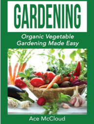 Title: Gardening: Organic Vegetable Gardening Made Easy, Author: Ace McCloud