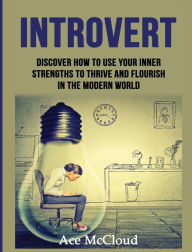 Title: Introvert: Discover How To Use Your Inner Strengths To Thrive And Flourish In The Modern World, Author: Ace McCloud