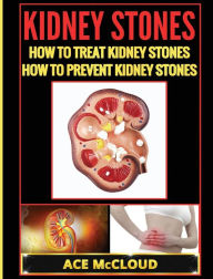 Title: Kidney Stones: How To Treat Kidney Stones: How To Prevent Kidney Stones, Author: Ace McCloud