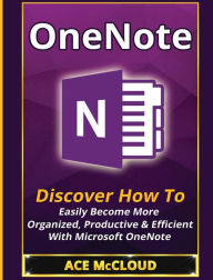 Title: OneNote: Discover How To Easily Become More Organized, Productive & Efficient With Microsoft OneNote, Author: Ace McCloud