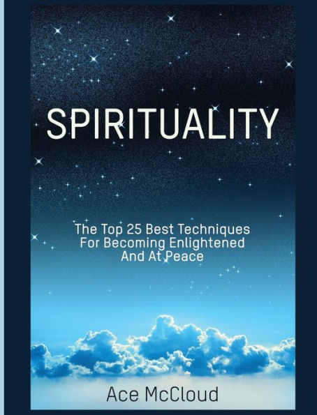 Spirituality: The Top 25 Best Techniques For Becoming Enlightened And At Peace