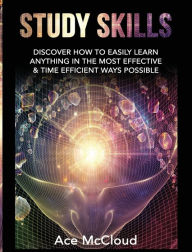 Title: Study Skills: Discover How To Easily Learn Anything In The Most Effective & Time Efficient Ways Possible, Author: Ace McCloud