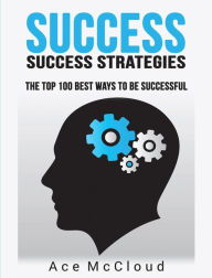 Title: Success: Success Strategies: The Top 100 Best Ways To Be Successful, Author: Ace McCloud