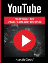 Title: YouTube: The Top 100 Best Ways To Market & Make Money With YouTube, Author: Ace McCloud