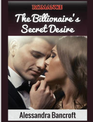 Title: Romance: The Billionaire's Secret Desire, Author: Alessandra Bancroft