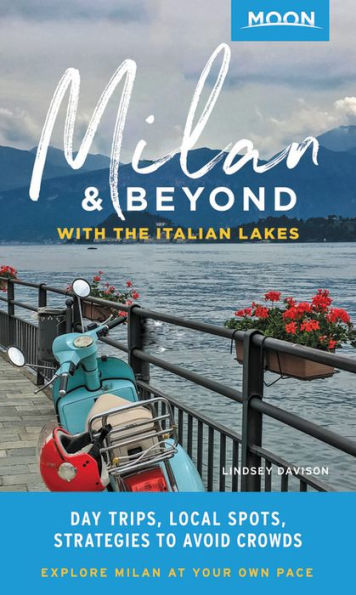 Moon Milan & Beyond: With the Italian Lakes: Day Trips, Local Spots, Strategies to Avoid Crowds