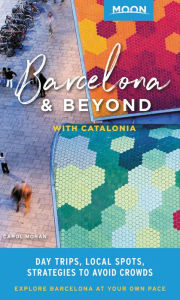 Title: Moon Barcelona & Beyond: With Catalonia: Day Trips, Local Spots, Strategies to Avoid Crowds, Author: Carol Moran