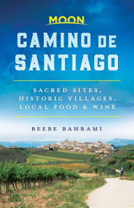 Books google free downloads Moon Camino de Santiago: Sacred Sites, Historic Villages, Local Food & Wine in English MOBI ePub 9781640493285 by Beebe Bahrami