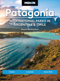 Moon Patagonia: With National Parks in Argentina & Chile: Fjords, Glaciers, Road Trips