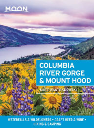 Title: Moon Columbia River Gorge & Mount Hood: Waterfalls & Wildflowers, Craft Beer & Wine, Hiking & Camping, Author: Matt Wastradowski