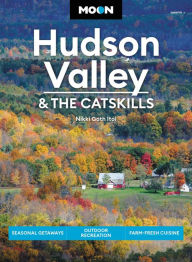 Title: Moon Hudson Valley & the Catskills: Seasonal Getaways, Outdoor Recreation, Farm-Fresh Cuisine, Author: Nikki Goth Itoi