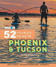 Title: Moon 52 Things to Do in Phoenix & Tucson: Local Spots, Outdoor Recreation, Getaways, Author: Jessica Dunham