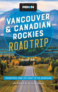 Title: Moon Vancouver & Canadian Rockies Road Trip: Adventures from the Coast to the Mountains, with Victoria and the Sea-to-Sky Highway, Author: Carolyn B. Heller