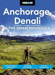 Title: Moon Anchorage, Denali & the Kenai Peninsula: National Parks Road Trips, Outdoor Adventures, Wildlife Excursions, Author: Don Pitcher