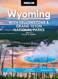 Title: Moon Wyoming: With Yellowstone & Grand Teton National Parks: Outdoor Adventures, Glaciers & Hot Springs, Hiking & Skiing, Author: Carter G. Walker