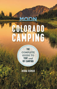 Title: Moon Colorado Camping: The Complete Guide to Tent and RV Camping, Author: Joshua Berman
