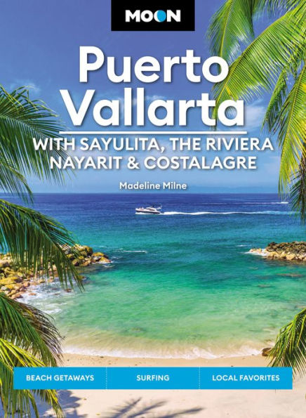 Moon Puerto Vallarta: With Sayulita, the Riviera Nayarit & Costalegre: Getaways, Beaches Surfing, Local Flavors