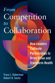 Title: From Competition to Collaboration: How Leaders Cultivate Partnerships to Drive Value and Transform Health, Author: Tracy Duberman