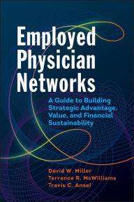 Title: Employed Physician Networks: A Guide to Building Strategic Advantage, Value, and Financial Sustainability, Author: David Miller