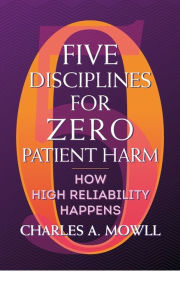 Title: Five Disciplines for Zero Patient Harm: How High Reliability Happens, Author: Charles Mowll