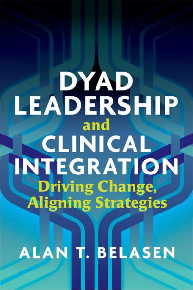 Dyad Leadership and Clinical Integration: Driving Change, Aligning Strategies