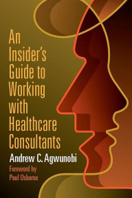 Title: An Insider's Guide to Working with Healthcare Consultants, Author: Andrew Agwunobi
