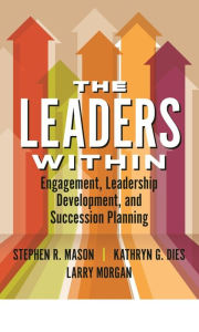 Title: The Leaders Within: Engagement, Leadership Development, and Succession Planning, Author: Stephen Mason