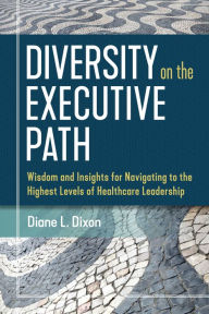 Pdf ebook forum download Diversity on the Executive Path: Wisdom and Insights for Navigating to the Highest Levels of Healthcare Leadership by Diane Dixon FB2 MOBI RTF 9781640551206