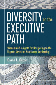 Download pdf and ebooks Diversity on the Executive Path: Wisdom and Insights for Navigating to the Highest Levels of Healthcare Leadership in English by Diane Dixon  9781640551206