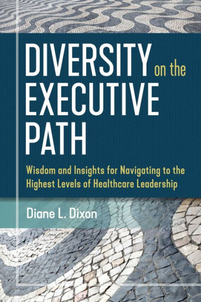 Diversity on the Executive Path: Wisdom and Insights for Navigating to the Highest Levels of Healthcare Leadership