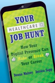 Title: Your Healthcare Job Hunt: How Your Digital Presence Can Make or Break Your Career, Author: Donna Malvey
