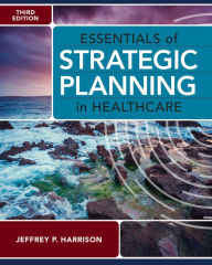 Title: Essentials of Strategic Planning in Healthcare, Third Edition, Author: Jeffrey P. Harrison