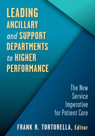 Title: Leading Ancillary and Support Departments to Higher Performance: The New Service Imperative for Patient Care, Author: Frank Tortorella