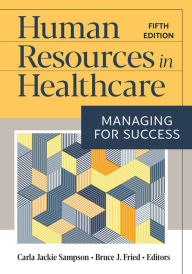 Title: Human Resources in Healthcare: Managing for Success, Fifth Edition, Author: Carla Jackie Sampson PhD