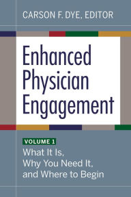 Title: Enhanced Physician Engagement, Volume 1: What It Is, Why You Need It, and Where to Begin, Author: Carson F. Dye