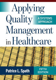 Title: Applying Quality Management in Healthcare: A Systems Approach, Fifth Edition, Author: Patrice L. Spath