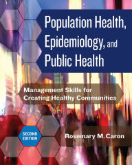 Title: Population Health, Epidemiology, and Public Health: Management Skills for Creating Healthy Communities, Second Edition, Author: Rosemary M. Caron PhD