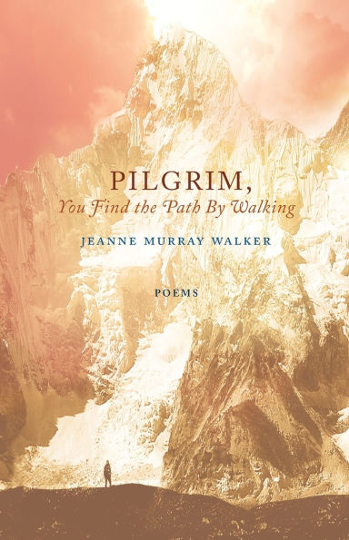 Pilgrim, You Find the Path by Walking: Poems
