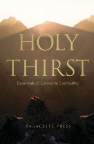 Title: Holy Thirst: Essentials of Carmelite Spirituality, Author: Editors at Paraclete Press