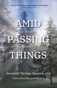 Title: Amid Passing Things: Life, Prayer, and Relationship with God, Author: Jeremiah Myriam Shryock