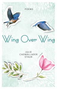 Title: Wing Over Wing: Poems, Author: Julie Cadwallader Staub