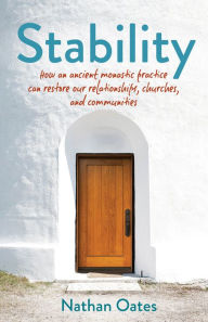 Title: Stability: How an ancient monastic practice can restore our relationships, churches, and communities, Author: Nathan Oates