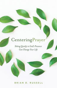 Title: Centering Prayer: Sitting Quietly in God's Presence Can Change Your Life, Author: Brian D. Russell