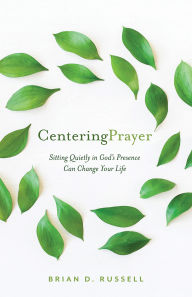 Title: Centering Prayer: Sitting Quietly in God's Presence Can Change Your Life, Author: Brian D. Russell