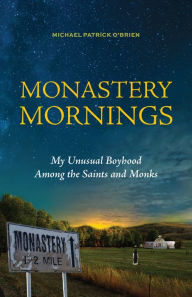 Title: Monastery Mornings: My Unusual Boyhood Among the Saints and Monks, Author: Michael Patrick O'Brien