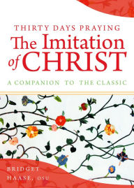 Title: Thirty Days Praying The Imitation of Christ: A Companion to the Classic, Author: Bridget Haase